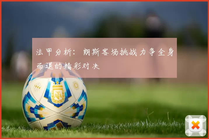 法甲分析：朗斯客场挑战力争全身而退的精彩对决
