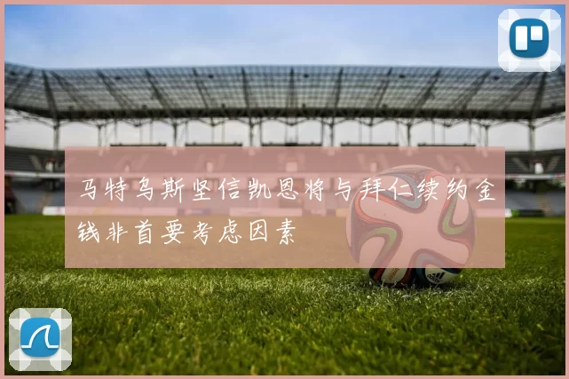 马特乌斯坚信凯恩将与拜仁续约金钱非首要考虑因素